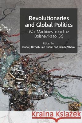 Revolutionaries and Global Politics: War Machines from the Bolsheviks to Isis Ondrej Ditrych Jakub Z?hora Jan Daniel 9781399505567 Edinburgh University Press - książka