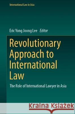 Revolutionary Approach to International Law: The Role of International Lawyer in Asia Eric Yong Joong Lee 9789811979668 Springer - książka