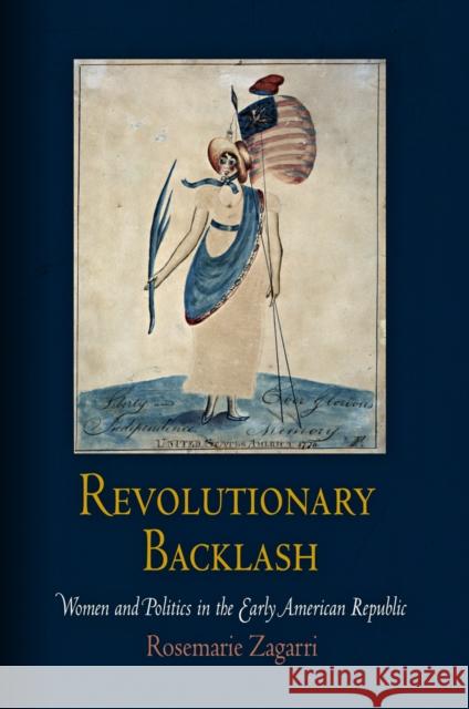Revolutionary Backlash: Women and Politics in the Early American Republic Zagarri, Rosemarie 9780812220735 University of Pennsylvania Press - książka
