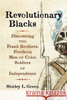 Revolutionary Blacks: Discovering the Frank Brothers, Freeborn Men of Color, Soldiers of Independence Shirley L. Green 9781594164064 Westholme Publishing - książka