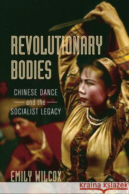 Revolutionary Bodies: Chinese Dance and the Socialist Legacy Emily Wilcox 9780520300576 University of California Press - książka