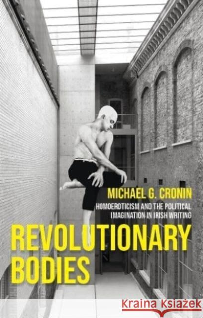 Revolutionary Bodies: Homoeroticism and the Political Imagination in Irish Writing Michael G. Cronin 9781526178848 Manchester University Press - książka