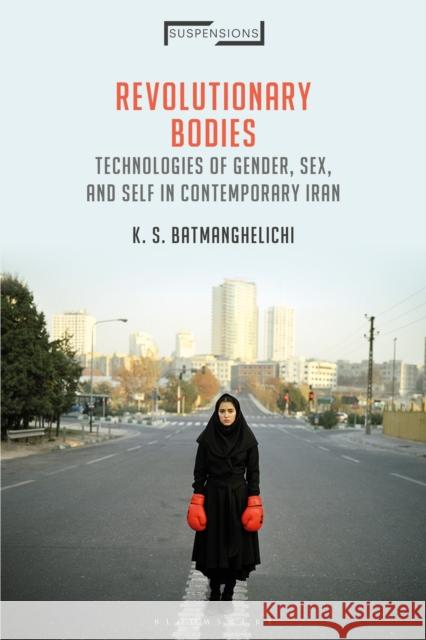 Revolutionary Bodies: Technologies of Gender, Sex, and Self in Contemporary Iran Kristin Soraya Batmanghelichi Jason Bahbak Mohaghegh Lucian Stone 9781350050020 Bloomsbury Academic - książka