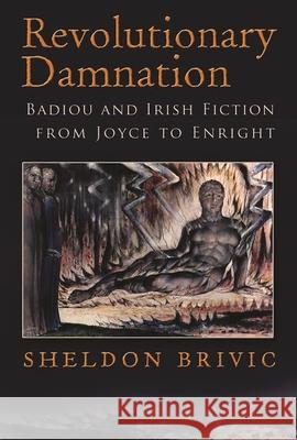 Revolutionary Damnation: Badiou and Irish Fiction from Joyce to Enright Sheldon Brivic 9780815634355 Syracuse University Press - książka