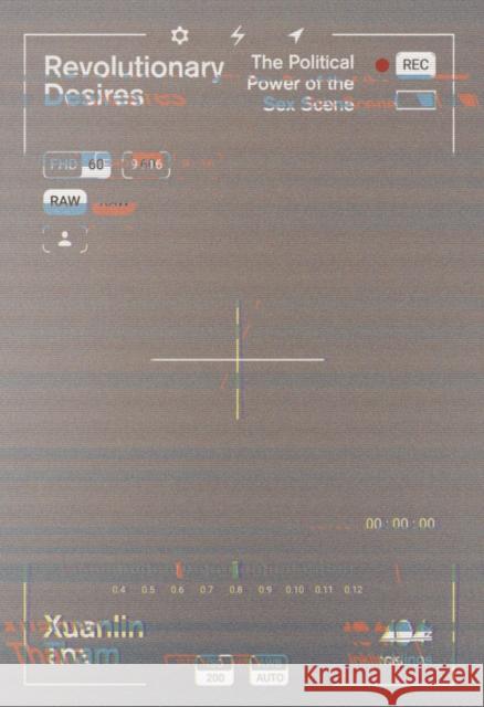 Revolutionary Desires: The Political Power of the Sex Scene Xuanlin Tham 9781916637085 44 Ink - książka