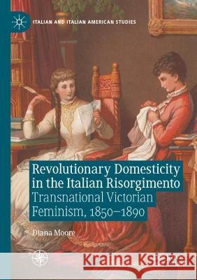 Revolutionary Domesticity in the Italian Risorgimento: Transnational Victorian Feminism, 1850-1890 Moore, Diana 9783030755478 Springer International Publishing - książka