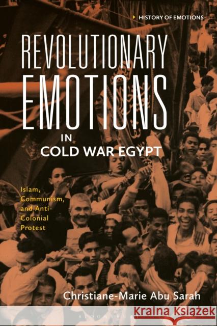 Revolutionary Emotions in Cold War Egypt: Islam, Communism, and Anti-Colonial Protest Christiane-Marie Abu (Erskine College, USA) Sarah 9781350383791 Bloomsbury Academic - książka