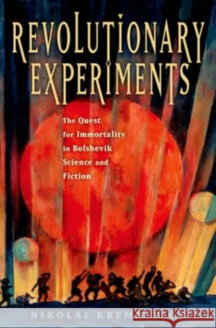 Revolutionary Experiments: The Quest for Immortality in Bolshevik Science and Fiction Krementsov, Nikolai 9780199992980 Oxford University Press, USA - książka