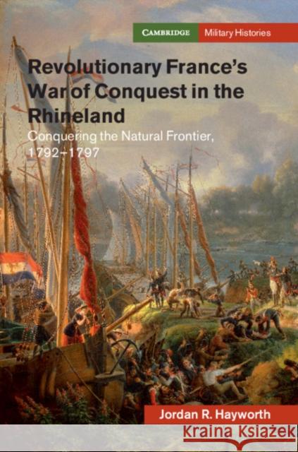 Revolutionary France's War of Conquest in the Rhineland: Conquering the Natural Frontier, 1792-1797 Jordan R. Hayworth 9781108497459 Cambridge University Press - książka