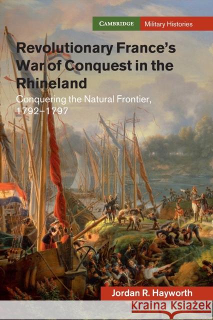 Revolutionary France's War of Conquest in the Rhineland: Conquering the Natural Frontier, 1792-1797 Hayworth, Jordan R. 9781108703055 Cambridge University Press - książka