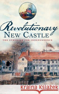 Revolutionary New Castle: The Struggle for Independence Theodore Corbett 9781540231284 History Press Library Editions - książka