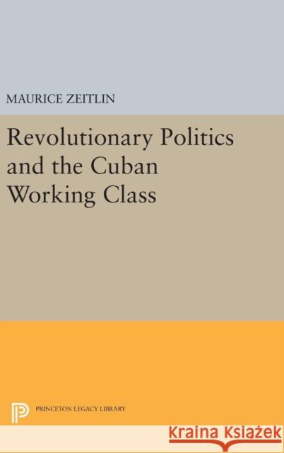 Revolutionary Politics and the Cuban Working Class Maurice Zeitlin 9780691649702 Princeton University Press - książka