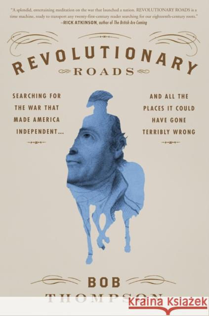 Revolutionary Roads: Searching for the War That Made America Independent...and All the Places It Could Have Gone Terribly Wrong Thompson, Bob 9781455565153 Twelve - książka