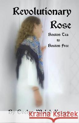 Revolutionary Rose: Boston Tea to Boston Free Evelyn Wolph Kruger 9781721688630 Createspace Independent Publishing Platform - książka