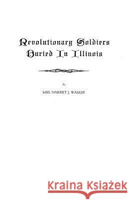 Revolutionary Soldiers Buried in Illinois Harriet J. Walker 9780806303703 Genealogical Publishing Company - książka