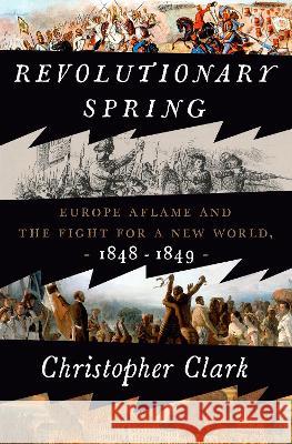 Revolutionary Spring: Europe Aflame and the Fight for a New World, 1848-1849 Clark, Christopher 9780525575207 Crown Publishing Group (NY) - książka