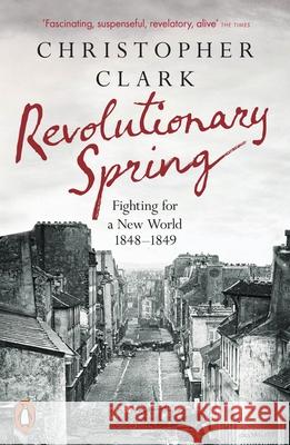 Revolutionary Spring: Fighting for a New World 1848-1849 Christopher Clark 9780141988313 Penguin Books Ltd - książka