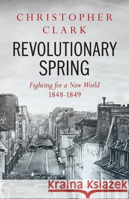 Revolutionary Spring: Fighting for a New World 1848-1849 Christopher Clark 9780241347669 Penguin Books Ltd - książka