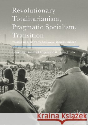 Revolutionary Totalitarianism, Pragmatic Socialism, Transition: Volume One, Tito's Yugoslavia, Stories Untold Ognjenovic, Gorana 9781137597427 Palgrave MacMillan - książka
