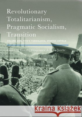 Revolutionary Totalitarianism, Pragmatic Socialism, Transition: Volume One, Tito's Yugoslavia, Stories Untold Ognjenovic, Gorana 9781349955732 Palgrave MacMillan - książka