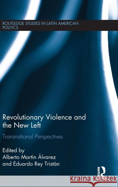 Revolutionary Violence and the New Left: Transnational Perspectives Alberto Martin Alvarez Eduardo Re 9781138184411 Routledge - książka