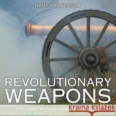 Revolutionary Weapons Children's Military & War History Books Baby Professor   9781541903517 Baby Professor - książka
