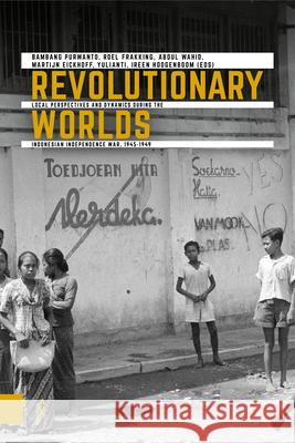 Revolutionary Worlds: Local Perspectives and Dynamics During the Indonesian Independence War, 1945-1949 Purwanto, Bambang 9789463727587 Amsterdam University Press - książka