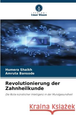 Revolutionierung der Zahnheilkunde Shaikh, Humera, Bansode, Amruta 9786209467547 Verlag Unser Wissen - książka