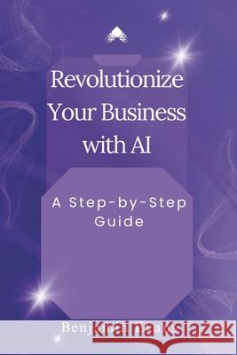 Revolutionize Your Business with AI: A Step-by-Step Guide Benjamin Evans 9798325813207 Independently Published - książka