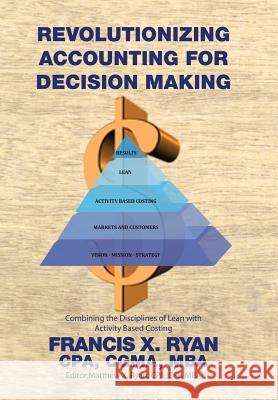 Revolutionizing Accounting for Decision Making: Combining the Disciplines of Lean with Activity Based Costing Cpa Cgma Ryan, MBA, Francis X.   9781514483732 Xlibris - książka