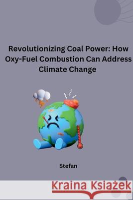 Revolutionizing Coal Power: How Oxy-Fuel Combustion Can Address Climate Change Stefan 9783384265128 Tredition Gmbh - książka