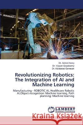 Revolutionizing Robotics: The Integration of AI and Machine Learning Henry, Dr. Ashok, Gopalsamy, Dr. Vijayan, Ganesan, Dr. Kalaiarasi 9786206158516 LAP Lambert Academic Publishing - książka