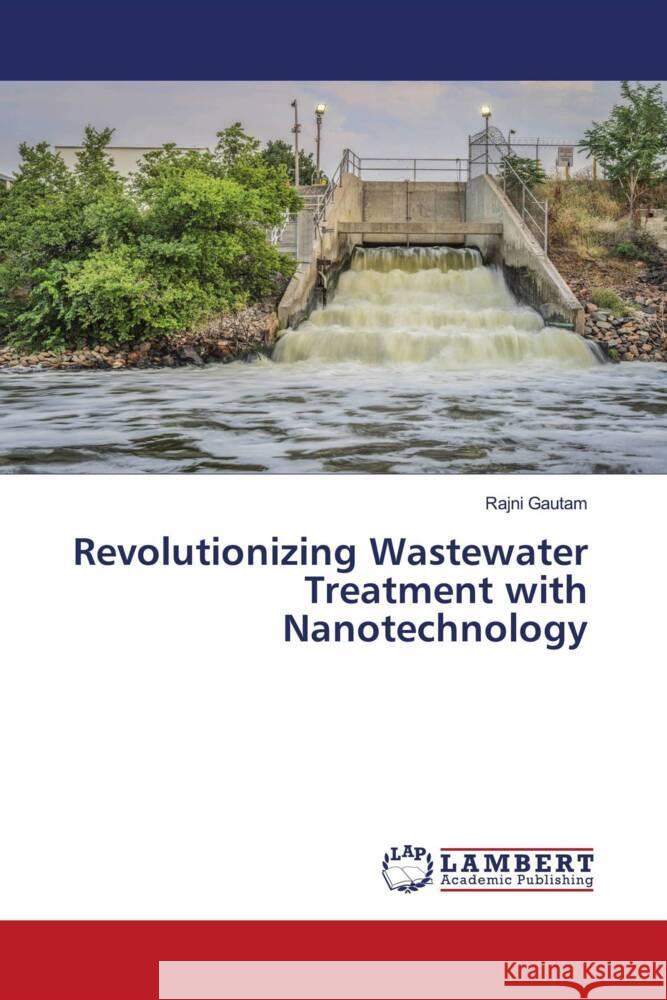 Revolutionizing Wastewater Treatment with Nanotechnology Rajni Gautam 9786207471430 LAP Lambert Academic Publishing - książka