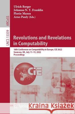 Revolutions and Revelations in Computability: 18th Conference on Computability in Europe, Cie 2022, Swansea, Uk, July 11-15, 2022, Proceedings Berger, Ulrich 9783031087394 Springer International Publishing - książka