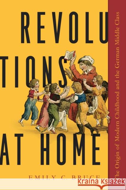 Revolutions at Home: The Origin of Modern Childhood and the German Middle Class Emily C. Bruce 9781625345639 University of Massachusetts Press - książka