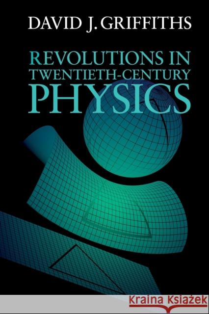 Revolutions in Twentieth-Century Physics David J Griffiths 9781107602175 CAMBRIDGE UNIVERSITY PRESS - książka