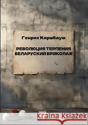 Revolyutsiya terpeniya. Belorusskiy brikolazh: REVOLUTION DER GEDULD Eine belarussische Bricolage Babel Books Tel-Aviv Heinrich Kirschbaum 9789659323548 Isia Media Verlag - książka