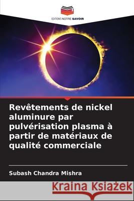 Rev?tements de nickel aluminure par pulv?risation plasma ? partir de mat?riaux de qualit? commerciale Subash Chandra Mishra 9786207793204 Editions Notre Savoir - książka