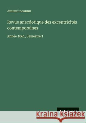 Revue anecdotique des excentricit?s contemporaines: Ann?e 1861, Semestre 1 Auteur Inconnu 9783563767696 Antigonos Verlag - książka