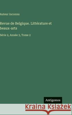 Revue de Belgique. Litt?rature et beaux-arts: S?rie 2, Ann?e 3, Tome 2 Auteur Inconnu 9783563786734 Antigonos Verlag - książka