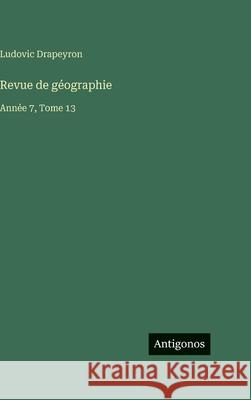 Revue de g?ographie: Ann?e 7, Tome 13 Ludovic Drapeyron 9783563798928 Antigonos Verlag - książka