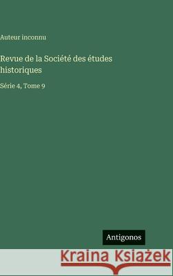 Revue de la Soci?t? des ?tudes historiques: S?rie 4, Tome 9 Auteur Inconnu 9783566400088 Antigonos Verlag - książka