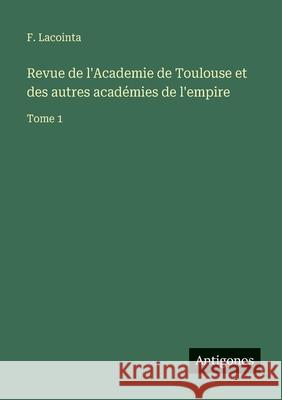 Revue de l'Academie de Toulouse et des autres acad?mies de l'empire: Tome 1 F. Lacointa 9783563792650 Antigonos Verlag - książka