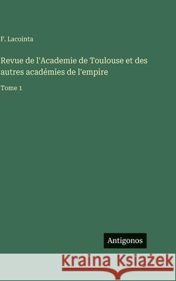 Revue de l'Academie de Toulouse et des autres acad?mies de l'empire: Tome 1 F. Lacointa 9783563797020 Antigonos Verlag - książka