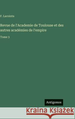 Revue de l'Academie de Toulouse et des autres acad?mies de l'empire: Tome 3 F. Lacointa 9783563797068 Antigonos Verlag - książka