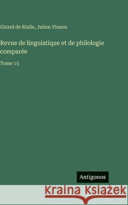 Revue de linguistique et de philologie compar?e: Tome 15 Julien Vinson Girard De Rialle 9783563798867 Antigonos Verlag - książka