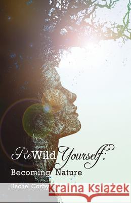 Rewild Yourself: Becoming Nature Rachel Corby 9781512155723 Createspace - książka