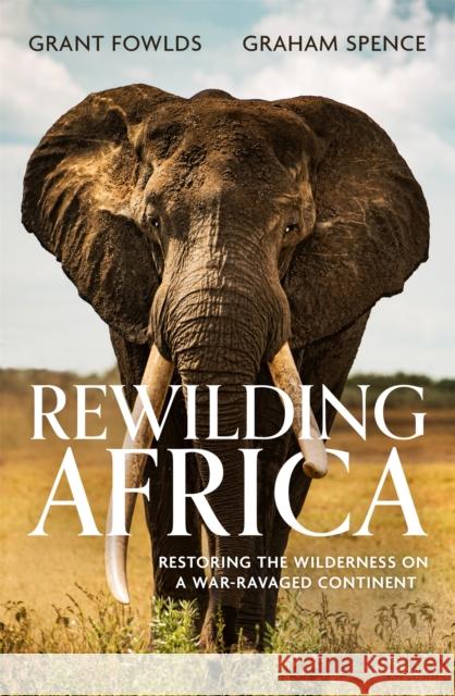 Rewilding Africa: Restoring the Wilderness on a War-ravaged Continent Graham Spence 9781472145741 Little, Brown Book Group - książka