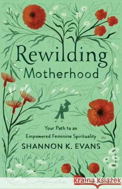 Rewilding Motherhood – Your Path to an Empowered Feminine Spirituality Shannon K. Evans 9781587435386 Baker Publishing Group - książka