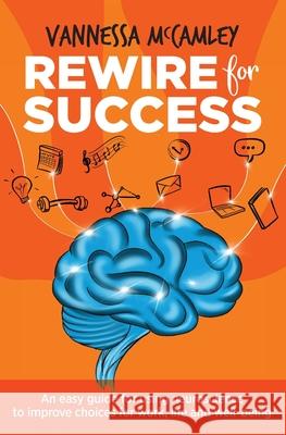 REWIRE for SUCCESS: An easy guide for using neuroscience to improve choices for work, life and well-being Vannessa McCamley 9780645203202 Link Success - książka